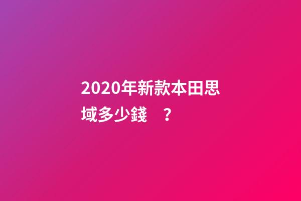 2020年新款本田思域多少錢？